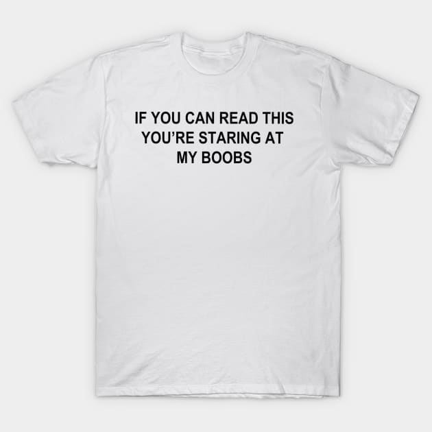 If You Can Read This You're Staring At My Boobs T-Shirt by DarkCrow